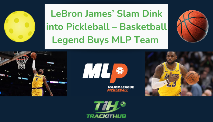LeBron James’ Slam Dink into Pickleball –– Basketball Legend Buys MLP Team