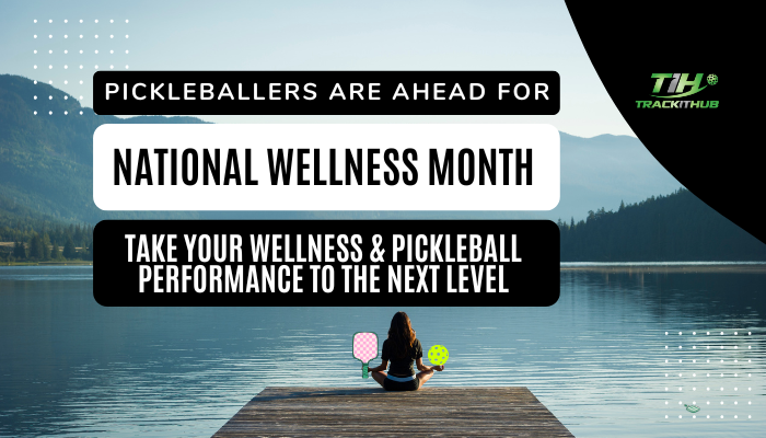 Pickleballers Are Ahead For National Wellness Month—Take Your Wellness & Pickleball Performance to the Next Level